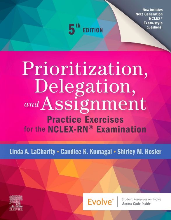 Complete Prioritization Delegation and Assignment Practice Exercises for the NCLEX Examination 5th Edition